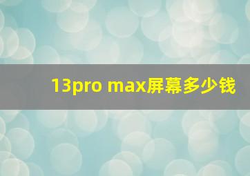 13pro max屏幕多少钱